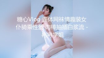 糖心Vlog 连体网袜情趣装女仆骑乘性爱 肉棒抽插白浆流 - 冉冉学姐