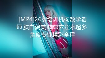 [MP4]26岁培训机构数学老师 肤白貌美 蝴蝶穴淫水超多 角度专业精彩全程