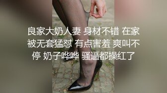 良家大奶人妻 身材不错 在家被无套猛怼 有点害羞 爽叫不停 奶子哗哗 骚逼都操红了