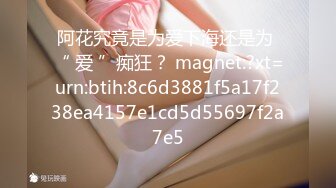 阿花究竟是为爱下海还是为 “ 爱 ”痴狂？ magnet:?xt=urn:btih:8c6d3881f5a17f238ea4157e1cd5d55697f2a7e5