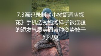 7.3源码录制《小树哥酒店探花》手机选秀约炮样子很淫骚的短发气质美眉各种姿势被干到很爽