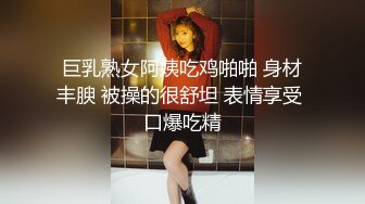 巨乳熟女阿姨吃鸡啪啪 身材丰腴 被操的很舒坦 表情享受 口爆吃精