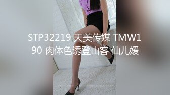 STP32219 天美传媒 TMW190 肉体色诱登山客 仙儿媛